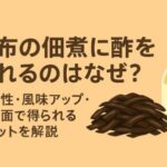 昆布の佃煮に酢を加えるのはなぜ？保存性・風味アップ・栄養面で得られるメリットを解説