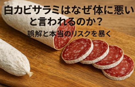 白カビサラミはなぜ体に悪いと言われるのか？誤解と本当のリスクを暴く