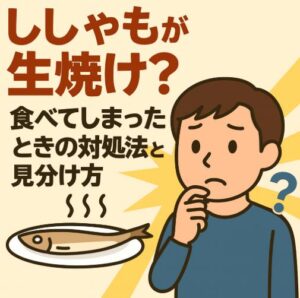 ししゃもが生焼け？食べてしまったときの対処法と見分け方