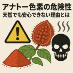 アナトー色素の危険性、天然でも安心できない理由とは