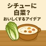 シチューに白菜は合わない？まずくなる原因と美味しく仕上げる方法