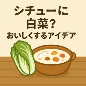 シチューに白菜は合わない？まずくなる原因と美味しく仕上げる方法