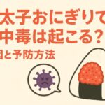 明太子おにぎりで食中毒は起こる？原因と予防方法を解説