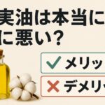 綿実油は本当に体に悪い？メリットとデメリットを比較してみた