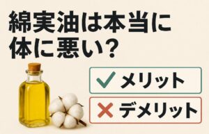 綿実油は本当に体に悪い？メリットとデメリットを比較してみた
