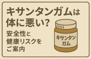 キサンタンガムは体に悪い？安全性と健康リスクをご案内