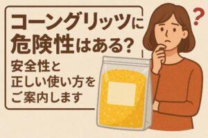 コーングリッツに危険性はある？安全性と正しい使い方をご案内します