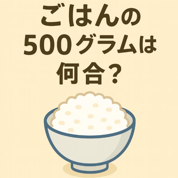 ごはん500gは何合？知らないと損するごはんの量と換算のコツ
