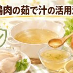 鶏肉の茹で汁は危険？栄養満点で使える活用法を徹底解説