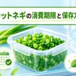カットネギの消費期限と日持ちを延ばす保存方法を徹底解説