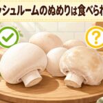 マッシュルームのぬめりの原因は何？食べられるのか徹底解説